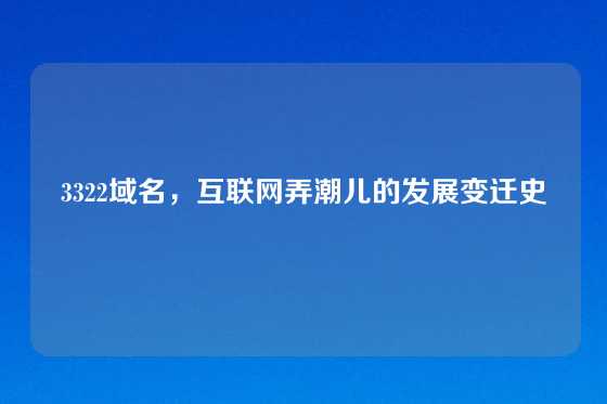 3322域名，互联网弄潮儿的发展变迁史