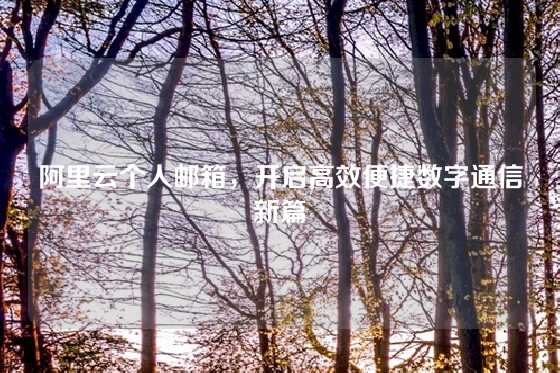 阿里云个人邮箱，开启高效便捷数字通信新篇
