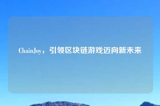 ChainJoy，引领区块链游戏迈向新未来
