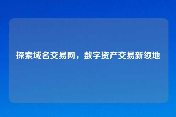 探索域名交易网，数字资产交易新领地