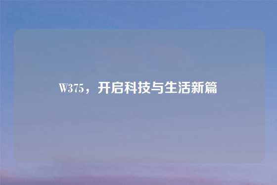 W375，开启科技与生活新篇