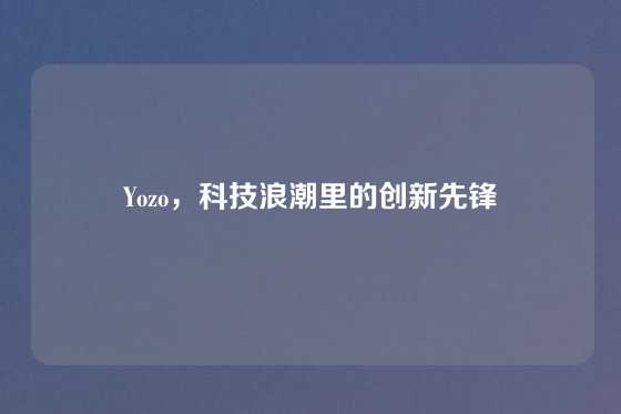 Yozo，科技浪潮里的创新先锋