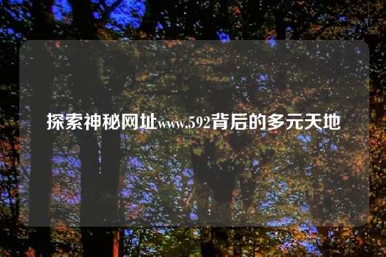 探索神秘网址www.592背后的多元天地