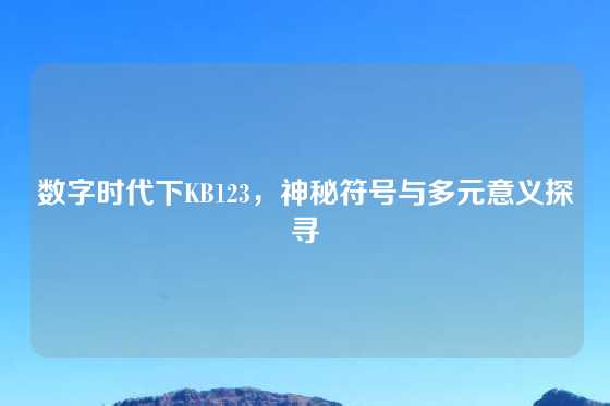 数字时代下KB123，神秘符号与多元意义探寻