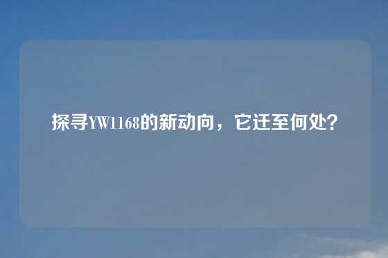 探寻YW1168的新动向，它迁至何处？