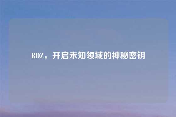 RDZ，开启未知领域的神秘密钥