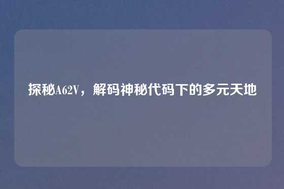 探秘A62V，解码神秘代码下的多元天地