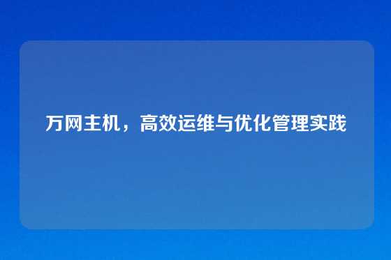 万网主机，高效运维与优化管理实践