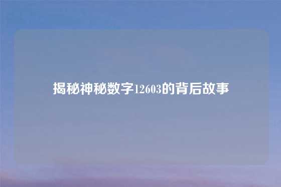 揭秘神秘数字12603的背后故事