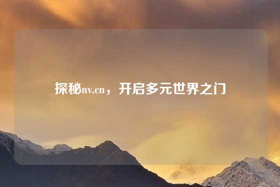 探秘nv.cn，开启多元世界之门