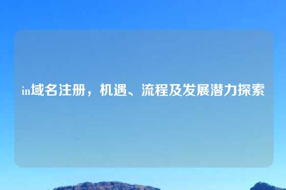 in域名注册，机遇、流程及发展潜力探索