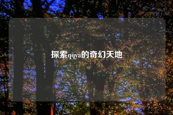 探索qqya的奇幻天地