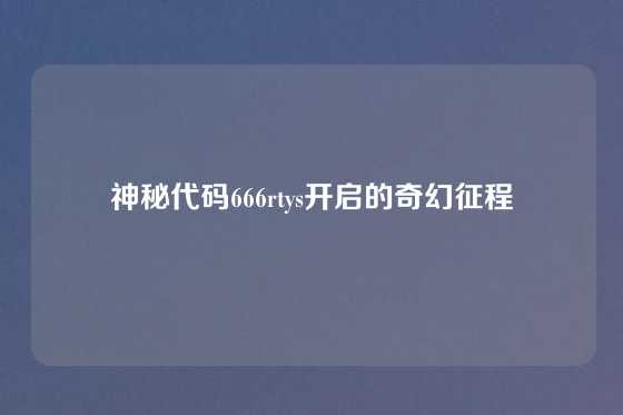 神秘代码666rtys开启的奇幻征程