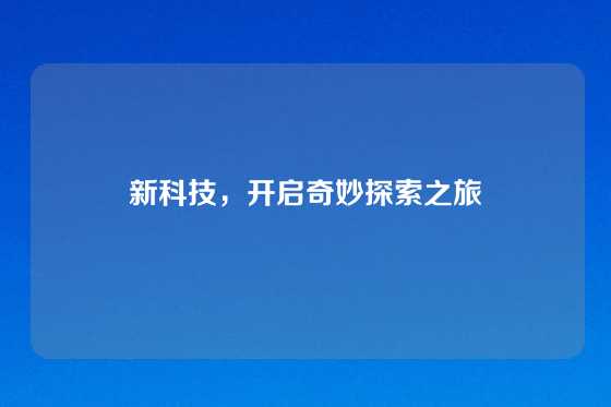 新科技，开启奇妙探索之旅