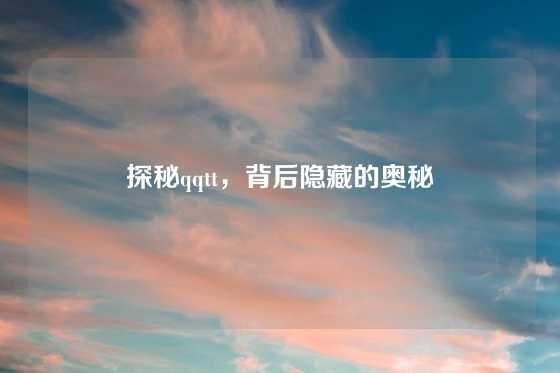探秘qqtt，背后隐藏的奥秘