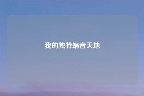 我的独特蜗音天地