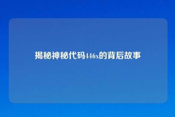 揭秘神秘代码446x的背后故事