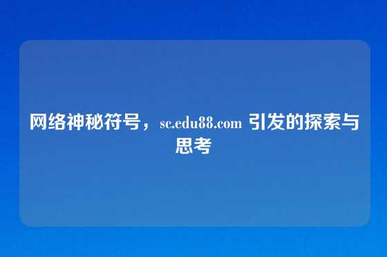网络神秘符号，sc.edu88.com 引发的探索与思考