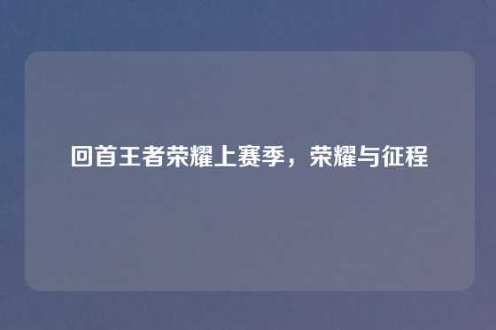 回首王者荣耀上赛季，荣耀与征程