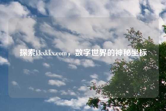 探索kkxkkx.com，数字世界的神秘坐标