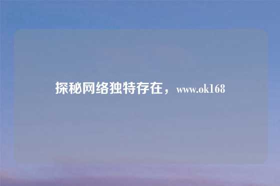 探秘网络独特存在，www.ok168