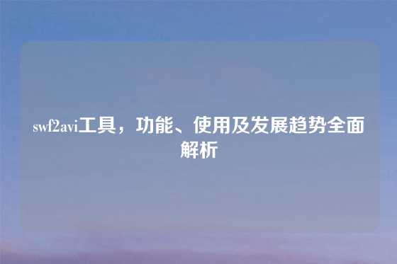 swf2avi工具，功能、使用及发展趋势全面解析