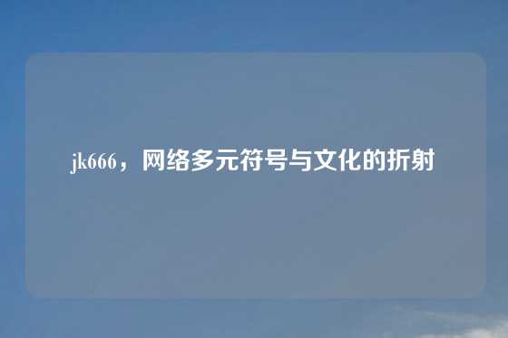 jk666，网络多元符号与文化的折射