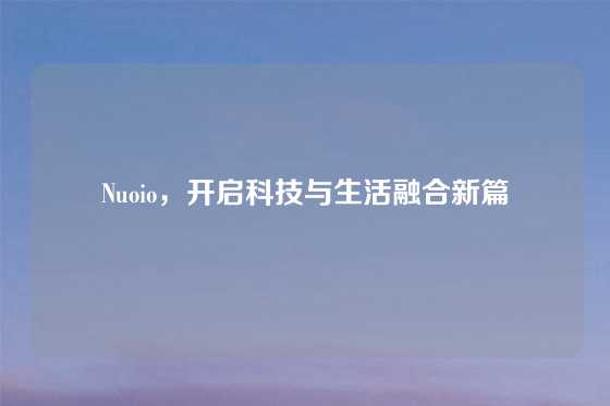 Nuoio，开启科技与生活融合新篇