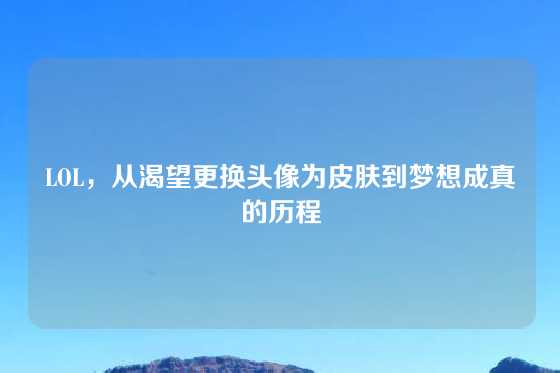 LOL，从渴望更换头像为皮肤到梦想成真的历程