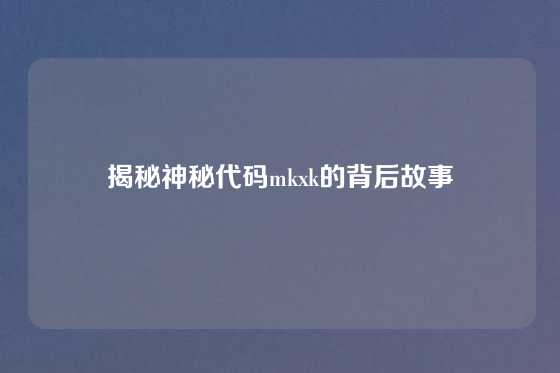 揭秘神秘代码mkxk的背后故事