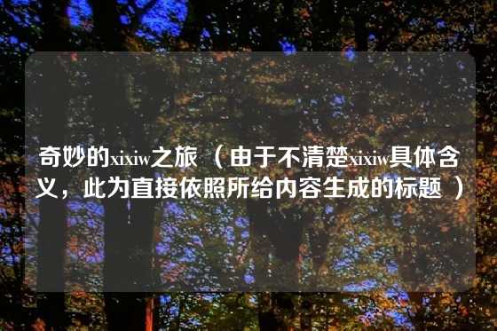 奇妙的xixiw之旅 （由于不清楚xixiw具体含义，此为直接依照所给内容生成的标题 ）