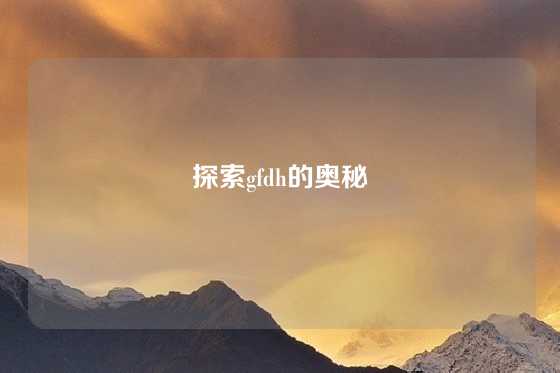 探索gfdh的奥秘