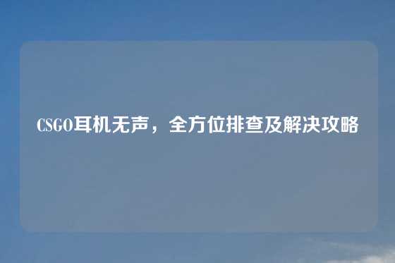 CSGO耳机无声，全方位排查及解决攻略