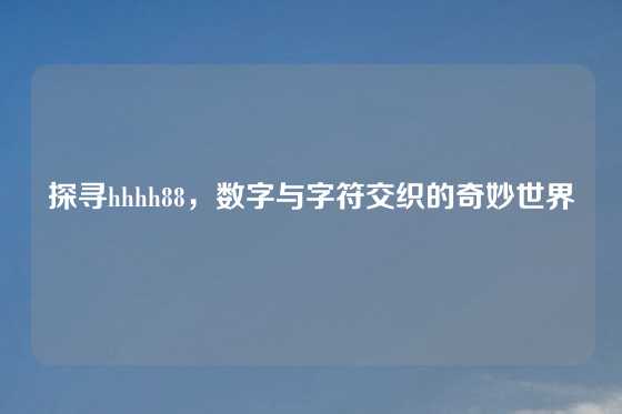 探寻hhhh88，数字与字符交织的奇妙世界