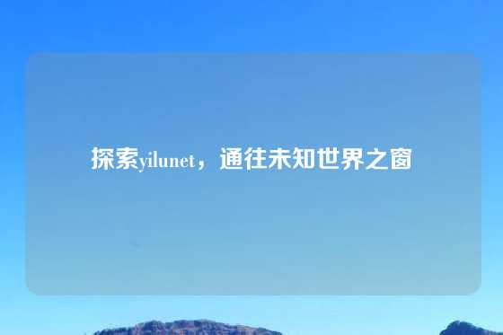 探索yilunet，通往未知世界之窗