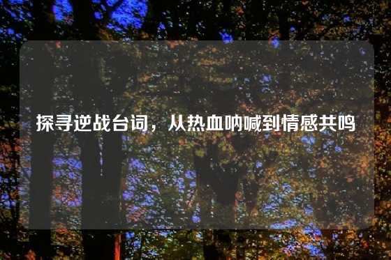 探寻逆战台词，从热血呐喊到情感共鸣