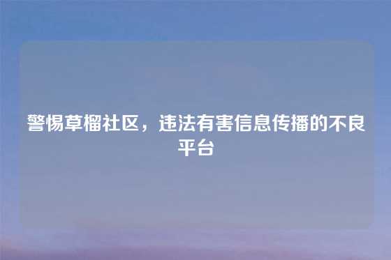 警惕草榴社区，违法有害信息传播的不良平台