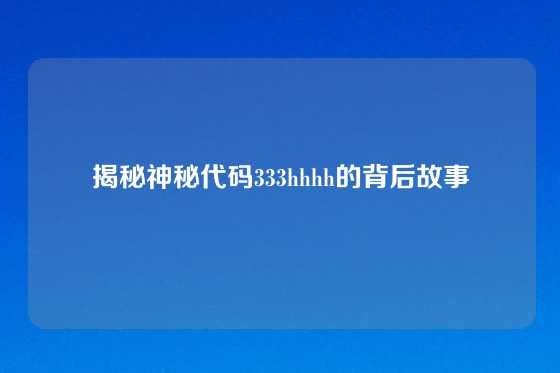 揭秘神秘代码333hhhh的背后故事