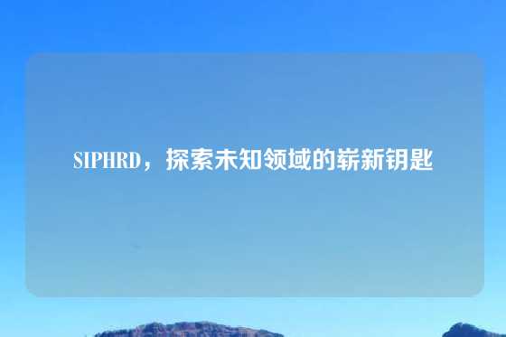 SIPHRD，探索未知领域的崭新钥匙