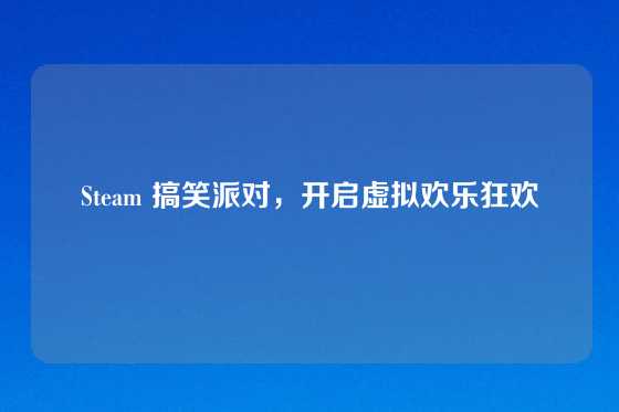 Steam 搞笑派对，开启虚拟欢乐狂欢