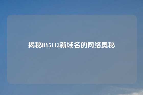 揭秘BY5113新域名的网络奥秘