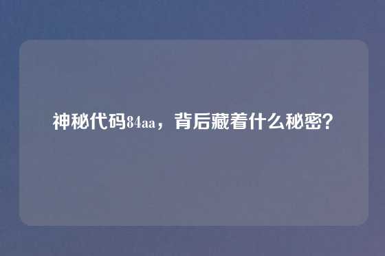 神秘代码84aa，背后藏着什么秘密？