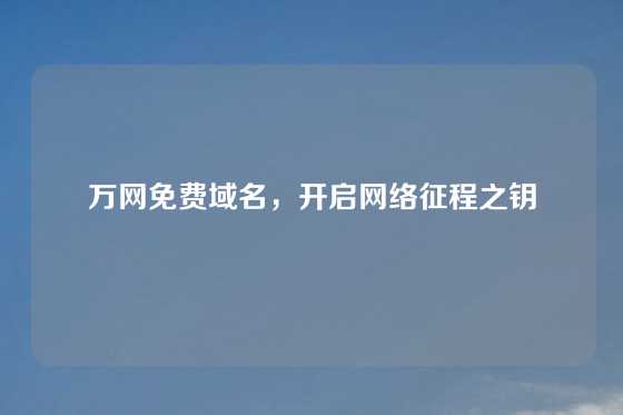 万网免费域名，开启网络征程之钥