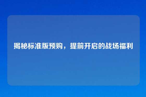 揭秘标准版预购，提前开启的战场福利