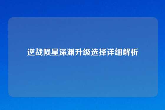 逆战陨星深渊升级选择详细解析