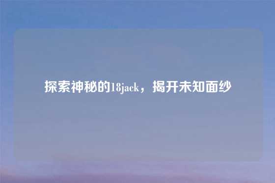 探索神秘的18jack，揭开未知面纱