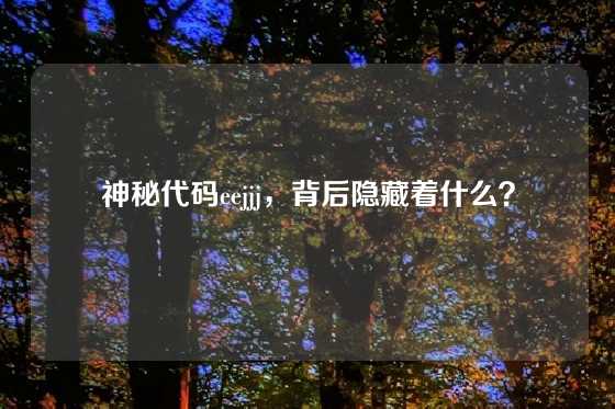 神秘代码eejjj，背后隐藏着什么？