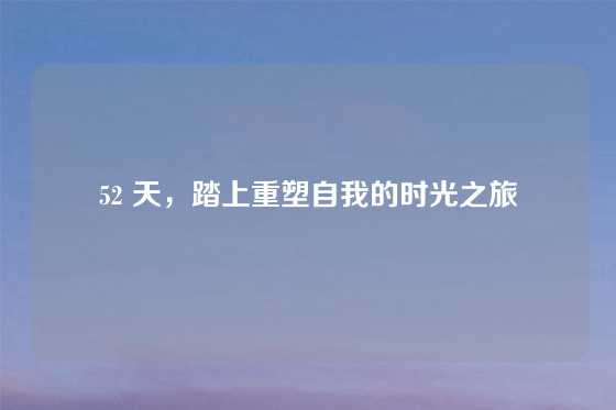 52 天，踏上重塑自我的时光之旅