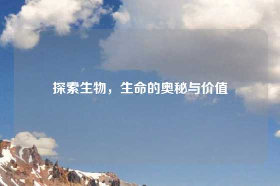 探索生物，生命的奥秘与价值