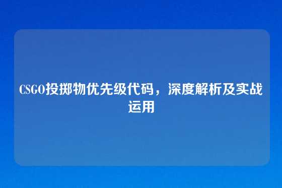 CSGO投掷物优先级代码，深度解析及实战运用